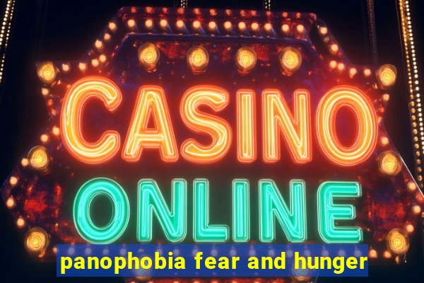 panophobia fear and hunger